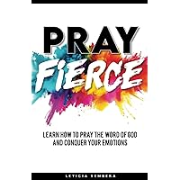 Pray Fierce: Learn How to Pray the Word of God and Conquer Your Emotions Pray Fierce: Learn How to Pray the Word of God and Conquer Your Emotions Paperback Kindle Hardcover
