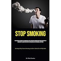 Stop Smoking: The Authentic Account Of An Individual With A Persistent Smoking Habit Who Successfully Overcame The Addiction Without Experiencing Any ... Smoking And How I Broke Free Of My Habit)