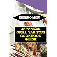 Japanese Grill Yakitori Cookbook Guide: Step-By-Step Instructions,Expert Tips,Clever Tricks,And FAQs For Perfecting And Mastering The Art Of Japanese Yakitori Grilling. Japanese Grill Yakitori Cookbook Guide: Step-By-Step Instructions,Expert Tips,Clever Tricks,And FAQs For Perfecting And Mastering The Art Of Japanese Yakitori Grilling. Paperback Kindle