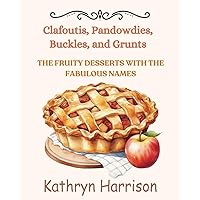 Clafoutis, Pandowdies, Buckles, and Grunts: The Fruity Desserts With The Fabulous Names Clafoutis, Pandowdies, Buckles, and Grunts: The Fruity Desserts With The Fabulous Names Paperback Kindle