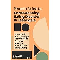 Parent's Guide to Understanding Eating Disorder in Teenagers: How to Help Your Teenager Recover from Anorexia Nervosa, Bulimia, and Binge Eating Parent's Guide to Understanding Eating Disorder in Teenagers: How to Help Your Teenager Recover from Anorexia Nervosa, Bulimia, and Binge Eating Kindle Paperback