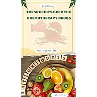 THESE FRUITS OVER THE CHEMOTHERAPHY DRUGS: FRUITS AGAINST CANCER