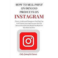 How To Sell Print On Demand Products On Instagram: Eleven (11) Advanced Instagram Branding Tips With Twenty Four (24) Common Print On Demand Mistakes You Should Not Make For Your New Business. How To Sell Print On Demand Products On Instagram: Eleven (11) Advanced Instagram Branding Tips With Twenty Four (24) Common Print On Demand Mistakes You Should Not Make For Your New Business. Paperback Kindle Hardcover