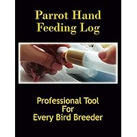 Parrot Hand Feeding Log: Professional Tool For Every Bird Breeder | The Best Way To Raise Healthy Bird Babies Is To Monitor Weight Gain And Loss Parrot Hand Feeding Log: Professional Tool For Every Bird Breeder | The Best Way To Raise Healthy Bird Babies Is To Monitor Weight Gain And Loss Paperback