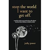 Stop the World I Want to Get Off.: Words for when you want to leave the planet but don’t have billions to build a rocket Stop the World I Want to Get Off.: Words for when you want to leave the planet but don’t have billions to build a rocket Paperback Kindle Hardcover