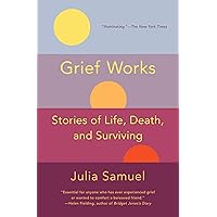 Grief Works: Stories of Life, Death, and Surviving