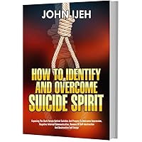 HOW TO IDENTIFY & OVERCOME SUICIDE SPIRIT: Exposing the dark forces behind suicides and prayers to overcome depression, negative internal communication, demons of self-destruction anxiety and destru HOW TO IDENTIFY & OVERCOME SUICIDE SPIRIT: Exposing the dark forces behind suicides and prayers to overcome depression, negative internal communication, demons of self-destruction anxiety and destru Kindle Paperback