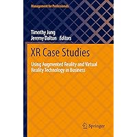 XR Case Studies: Using Augmented Reality and Virtual Reality Technology in Business (Management for Professionals) XR Case Studies: Using Augmented Reality and Virtual Reality Technology in Business (Management for Professionals) Paperback Kindle Hardcover