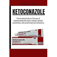 KETOCONAZOLE: The simple guide on the use of ketoconazole for yeast, vaginal, thrush, candidiasis, skin and fungal nail infections