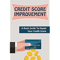 Credit Score Improvement: A Book Guide To Repair Your Credit Score