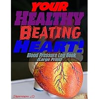 Your Healthy Beating Heart! Blood Pressure Log Book (Large Print): Keep this extraordinary machine beating with this high blood pressure tracker of ... for easy locating, beautiful Matt cover page!