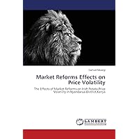 Market Reforms Effects on Price Volatility: The Effects of Market Reforms on Irish Potato Price Volatility in Nyandarua District,Kenya Market Reforms Effects on Price Volatility: The Effects of Market Reforms on Irish Potato Price Volatility in Nyandarua District,Kenya Paperback