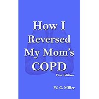 How I Reversed My Mom's COPD How I Reversed My Mom's COPD Kindle