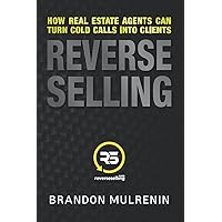 Reverse Selling: How Real Estate Agents Can Turn Cold Calls Into Clients Reverse Selling: How Real Estate Agents Can Turn Cold Calls Into Clients Paperback Kindle
