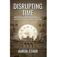 Disrupting Time: Industrial combat, espionage, and the downfall of a great American company Disrupting Time: Industrial combat, espionage, and the downfall of a great American company Paperback Kindle Audible Audiobook Hardcover