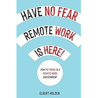 Have No Fear, Remote Work Is Here! How to Thrive in a Remote Work Environment Have No Fear, Remote Work Is Here! How to Thrive in a Remote Work Environment Paperback Audible Audiobook