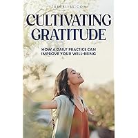 Cultivating Gratitude: How A Daily Practice Can Improve Your Well-Being