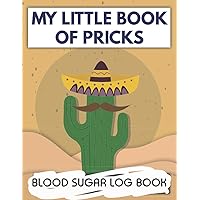 My Little Book of Pricks Blood Sugar Log Book: Daily Blood Sugar Tracker Journl Book with Nutrition, Exercise, Blood Pressure Tracker and More