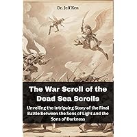 The War Scroll of the Dead Sea Scrolls: Unveiling the Intriguing Story of the Final Battle Between the Sons of Light and the Sons of Darkness The War Scroll of the Dead Sea Scrolls: Unveiling the Intriguing Story of the Final Battle Between the Sons of Light and the Sons of Darkness Paperback Kindle
