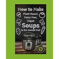 How to Make Dairy Free, Plant Based, Vegan Soups: In the Instant Pot!