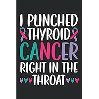 I Punched Thyroid Cancer Right In The Throat Journal Notebook: Thyroid Cancer Awareness Journal, Thyroid Cancer Survivor Notebook, Thyroid Cancer ... Gift. Journal Notebook 6x9 inches 120 pages.