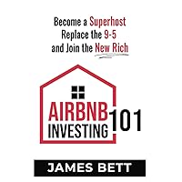 Airbnb Investing 101: Become a Superhost, Replace the 9-5 and Join the New Rich