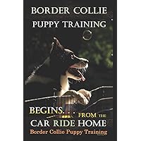 Border Collie Puppy Training Begins. . . From the Car Ride Home: Border Collie Puppy Training Border Collie Puppy Training Begins. . . From the Car Ride Home: Border Collie Puppy Training Paperback Kindle Audible Audiobook Hardcover