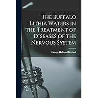 The Buffalo Lithia Waters in the Treatment of Diseases of the Nervous System The Buffalo Lithia Waters in the Treatment of Diseases of the Nervous System Paperback