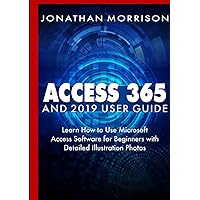 ACCESS 365 AND 2019 USER GUIDE: Learn How to Use Microsoft Access Software for Beginners with Detailed Illustration Photos ACCESS 365 AND 2019 USER GUIDE: Learn How to Use Microsoft Access Software for Beginners with Detailed Illustration Photos Hardcover Kindle Paperback