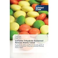 Cefixime Trihydrate Sustained Release Matrix Tablet: To study the effect of different viscosity grade of HPMC on Cefixime Trihydrate sustained Release Matrix Tablet Cefixime Trihydrate Sustained Release Matrix Tablet: To study the effect of different viscosity grade of HPMC on Cefixime Trihydrate sustained Release Matrix Tablet Paperback