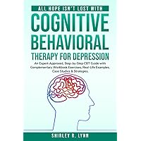 All Hope Isn’t Lost with Cognitive Behavioral Therapy for Depression: An Expert-Approved Step-by-Step CBT Guide with Complementary Workbook Exercises, ... (The CBT Workbook for Anxiety and Depression)
