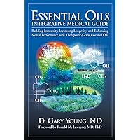 Essential Oils Integrative Medical Guide: Building Immunity, Increasing Longevity, and Enhancing Mental Performance With Therapeutic-Grade Essential Oils Essential Oils Integrative Medical Guide: Building Immunity, Increasing Longevity, and Enhancing Mental Performance With Therapeutic-Grade Essential Oils Hardcover