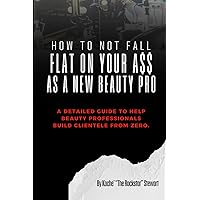 How To Not Fall Flat On Your A$$ As A New Beauty Pro: A detailed guide to help beauty professionals build clientele from zero