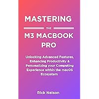 Mastering the M3 MacBook pro : Unlocking Advanced Features, Enhancing Productivity & Personalizing your Computing Experience within the macOS Ecosystem Mastering the M3 MacBook pro : Unlocking Advanced Features, Enhancing Productivity & Personalizing your Computing Experience within the macOS Ecosystem Kindle Paperback
