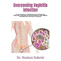 Overcoming Vaginitis Infection: A Unique Guide To Understanding The Symptoms, Diagnosis, Treatment Of Vaginitis Infection With Medical And Alternative Forms Of Treatment Overcoming Vaginitis Infection: A Unique Guide To Understanding The Symptoms, Diagnosis, Treatment Of Vaginitis Infection With Medical And Alternative Forms Of Treatment Paperback Kindle