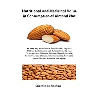 Nutritional and Medicinal Value in Consumption of Almond Nut: An easy way to maintain Good Health, Improve Athletic Performance and Natural Remedy against Diabetes, Obesity, Hyperlipidemia Nutritional and Medicinal Value in Consumption of Almond Nut: An easy way to maintain Good Health, Improve Athletic Performance and Natural Remedy against Diabetes, Obesity, Hyperlipidemia Kindle Paperback