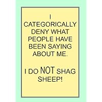 I CATEGORICALLY DENY WHAT PEOPLE HAVE BEEN SAYING ABOUT ME. I DO NOT SHAG SHEEP!: NOTEBOOKS MAKE IDEAL GIFTS BOTH AS PRESENTS AND COMPETITION PRIZES ... CHRISTMAS, BIRTHDAYS AND AS GAGS AND JOKES