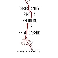 Christianity is not a Religion. It is Relationship. Christianity is not a Religion. It is Relationship. Kindle Paperback