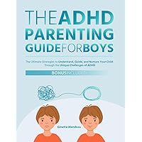 The ADHD Parenting Guide for Boys: The Ultimate Strategies to Understand, Guide, and Nurture Your Child Through the Unique Challenges of ADHD