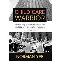Child Care Warrior: Establishing A Universal Accessible Child Care System In San Francisco Child Care Warrior: Establishing A Universal Accessible Child Care System In San Francisco Kindle Hardcover Paperback