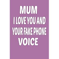 Mum I Love You and Your Fake Phone Voice : Funny Mothers Day Gifts: Notebook for Mom (Alternative Mothers Day Cards)