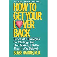 How to Get Your Lover Back: Successful Strategies for Starting Over (& Making It Better Than It Was Before) How to Get Your Lover Back: Successful Strategies for Starting Over (& Making It Better Than It Was Before) Paperback Kindle