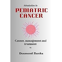 Introduction to PEDIATRIC CANCER: Causes, Management and Treatment Introduction to PEDIATRIC CANCER: Causes, Management and Treatment Paperback Kindle