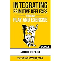Integrating Primitive Reflexes Through Play and Exercise: An Interactive Guide to the Moro Reflex for Parents, Teachers, and Service Providers (Reflex Integration Through Play)