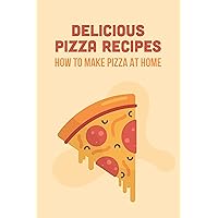 Delicious Pizza Recipes: How to Make Pizza at Home: Homemade Pizzas Delicious Pizza Recipes: How to Make Pizza at Home: Homemade Pizzas Kindle Paperback