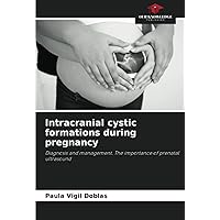 Intracranial cystic formations during pregnancy: Diagnosis and management. The importance of prenatal ultrasound