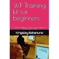 WP Training kit for beginners: Complete Wordpress Training at your fingertips to accelerate your success WP Training kit for beginners: Complete Wordpress Training at your fingertips to accelerate your success Kindle Paperback