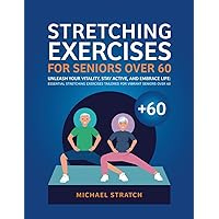 STRETCHING EXERCISES FOR SENIORS OVER 60: Unleash Your Vitality, Stay Active, and Embrace Life: Essential Stretching Exercises Tailored for Vibrant Seniors Over 60