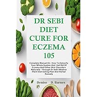 Dr Sebi Diet Cure For Eczema 105: Complete Manual on How to detoxify your whole system and Get rid of Eczema and other skin Disorders naturally through Dr Sebi Alkaline Plant Diet Eating Plan Dr Sebi Diet Cure For Eczema 105: Complete Manual on How to detoxify your whole system and Get rid of Eczema and other skin Disorders naturally through Dr Sebi Alkaline Plant Diet Eating Plan Kindle Paperback