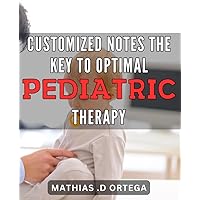 Customized Notes: The Key to Optimal Pediatric Therapy: Unlocking Effective Pediatric Treatments Through Personalized Notes.